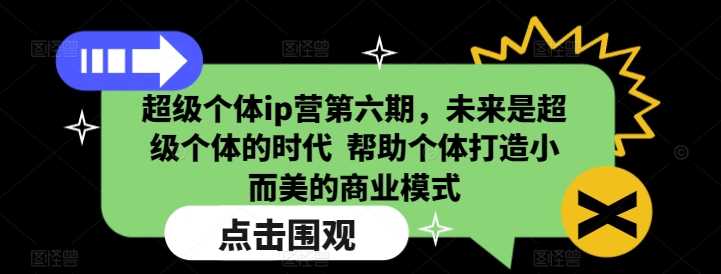 超级个体ip营第六期，未来是超级个体的时代 ?帮助个体打造小而美的商业模式_陌咲网