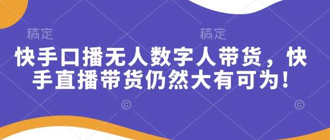 快手口播无人数字人带货，快手直播带货仍然大有可为!_陌咲网