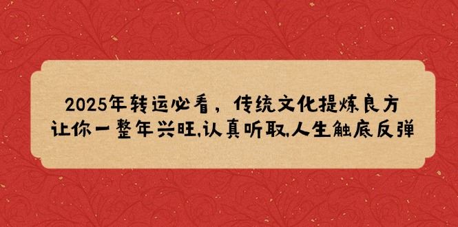 （14013期）2025年转运必看，传统文化提炼良方,让你一整年兴旺,认真听取,人生触底反弹_陌咲网