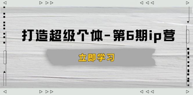 （14014期）打造 超级个体-第6期ip营：商业认知,产品设计,成交演练,解决知识变现难题_陌咲网