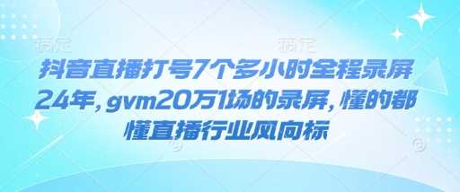 抖音直播打号7个多小时全程录屏24年，gvm20万1场的录屏，懂的都懂直播行业风向标_陌咲网