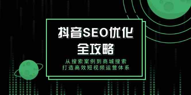 抖音SEO优化全攻略，从搜索案例到商城搜索，打造高效短视频运营体系_陌咲网