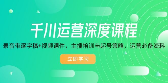 （14031期）千川运营深度课程，录音带逐字稿 视频课件，主播培训与起号策略，运营…_陌咲网