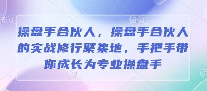 操盘手合伙人，操盘手合伙人的实战修行聚集地，手把手带你成长为专业操盘手_陌咲网