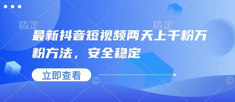 最新抖音短视频两天上千粉万粉方法，安全稳定_陌咲网