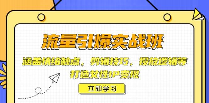 流量引爆实战班，涵盖情绪触点，剪辑技巧，投放逻辑等，打造女性IP变现_陌咲网