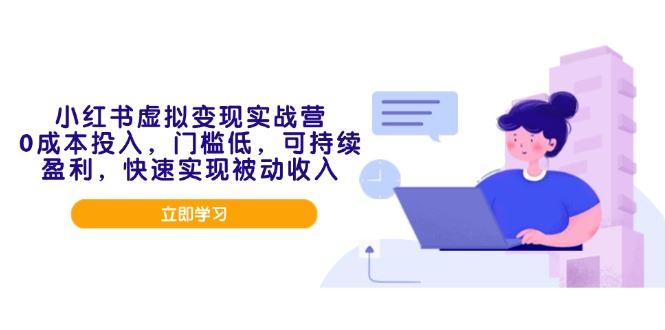 （14045期）小红书虚拟变现实战营，0成本投入，门槛低，可持续盈利，快速实现被动收入_陌咲网