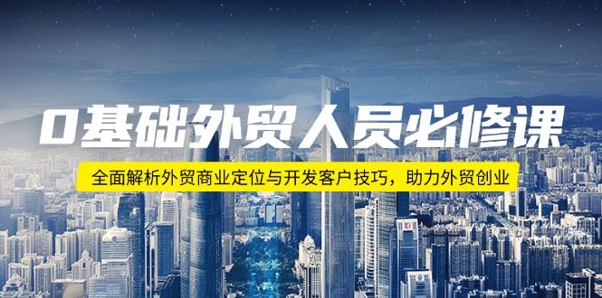 （14046期）0基础外贸人员必修课：全面解析外贸商业定位与开发客户技巧，助力外贸创业_陌咲网