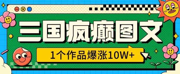 三国疯癫图文，1个作品爆涨10W ，3分钟教会你，趁着风口无脑冲(附详细教学)_陌咲网