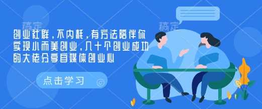 创业社群，不内耗，有方法陪伴你实现小而美创业，几十个创业成功的大佬分享自媒体创业心_陌咲网