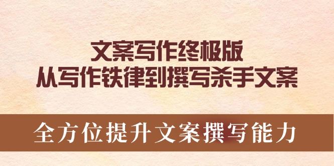 （14056期）文案写作终极版，从写作铁律到撰写杀手文案，全方位提升文案撰写能力_陌咲网