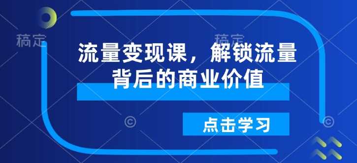 流量变现课，解锁流量背后的商业价值_陌咲网