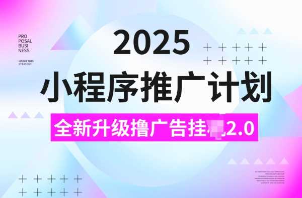2025小程序推广计划，撸广告挂JI3.0玩法，日均5张【揭秘】_陌咲网
