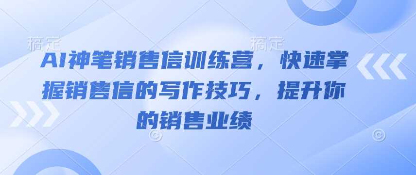 AI神笔销售信训练营，快速掌握销售信的写作技巧，提升你的销售业绩_陌咲网