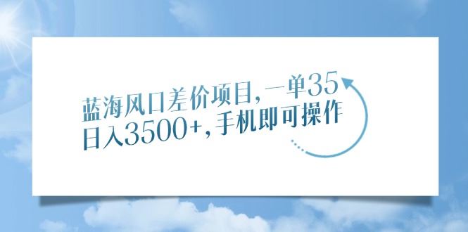 （14059期）蓝海风口差价项目，一单35，日入3500 ，手机即可操作_陌咲网