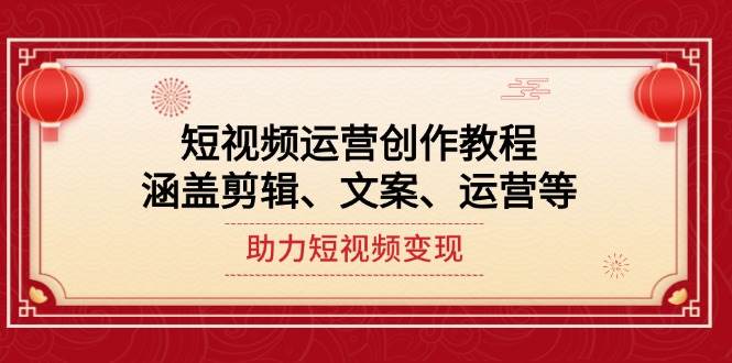 短视频运营创作教程，涵盖剪辑、文案、运营等，助力短视频变现_陌咲网