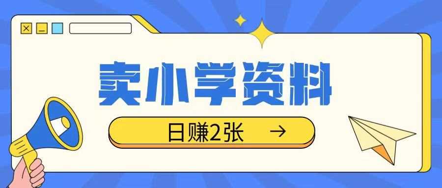 卖小学资料冷门项目，操作简单每天坚持执行就会有收益，轻松日入两张【揭秘】_陌咲网