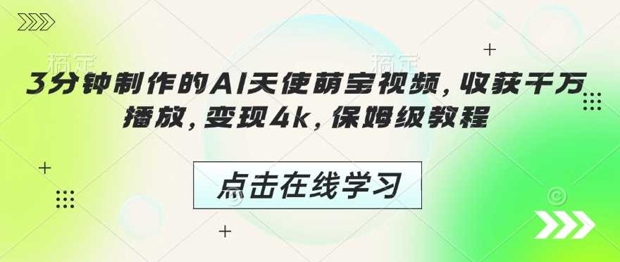 3分钟制作的AI天使萌宝视频，收获千万播放，变现4k，保姆级教程!_陌咲网