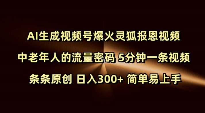 Ai生成视频号爆火灵狐报恩视频 中老年人的流量密码 5分钟一条视频 条条原创 日入300  简单易上手_陌咲网