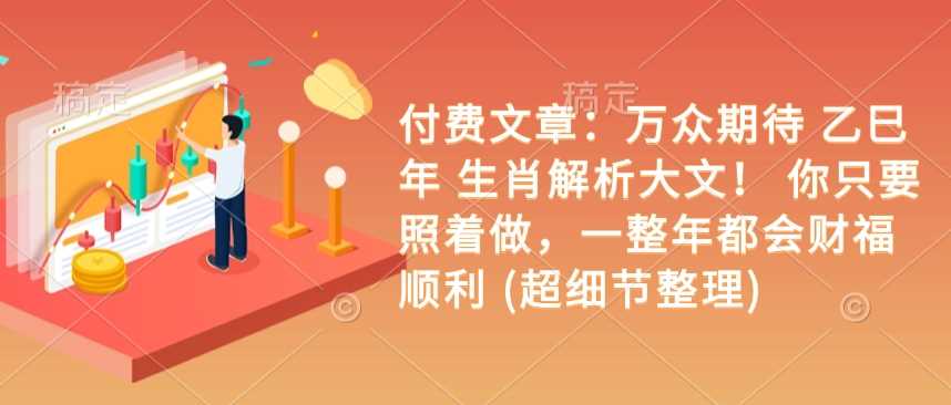付费文章：万众期待 乙巳年 生肖解析大文！ 你只要照着做，一整年都会财福顺利 (超细节整理)_陌咲网