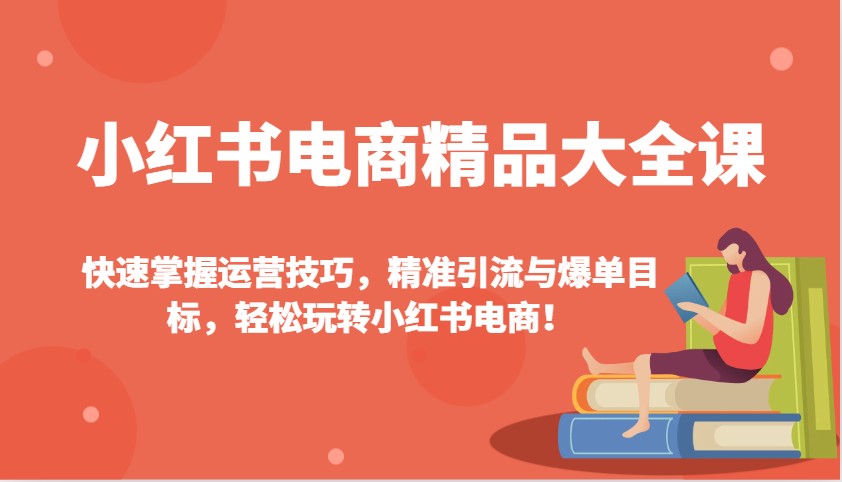 小红书电商精品大全课：快速掌握运营技巧，精准引流与爆单目标，轻松玩转小红书电商！_陌咲网