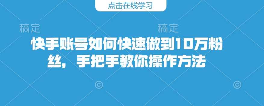 快手账号如何快速做到10万粉丝，手把手教你操作方法_陌咲网