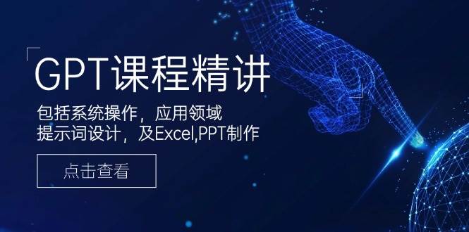 GPT课程精讲，包括系统操作，应用领域，提示词设计，及Excel，PPT制作_陌咲网