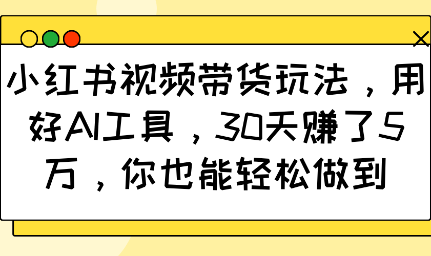 小红书视频带货玩法，用好AI工具，30天赚了5万，你也能轻松做到_陌咲网