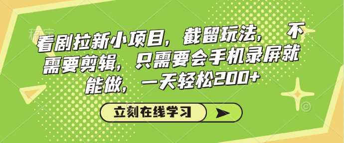 看剧拉新小项目，截留玩法，?不需要剪辑，只需要会手机录屏就能做，一天轻松200_陌咲网
