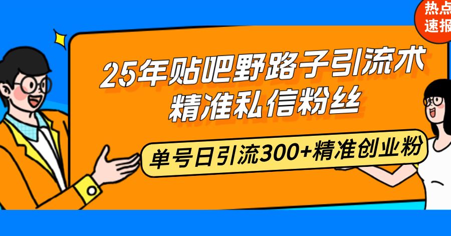 （14082期）25年贴吧野路子引流术，精准私信粉丝，单号日引流300 精准创业粉_陌咲网