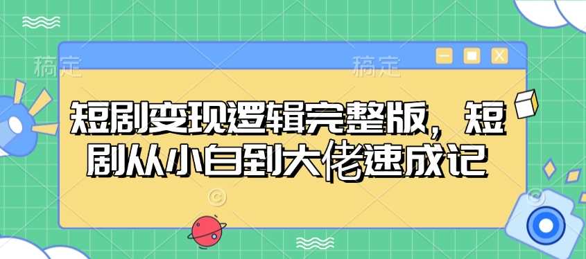 短剧变现逻辑完整版，短剧从小白到大佬速成记_陌咲网