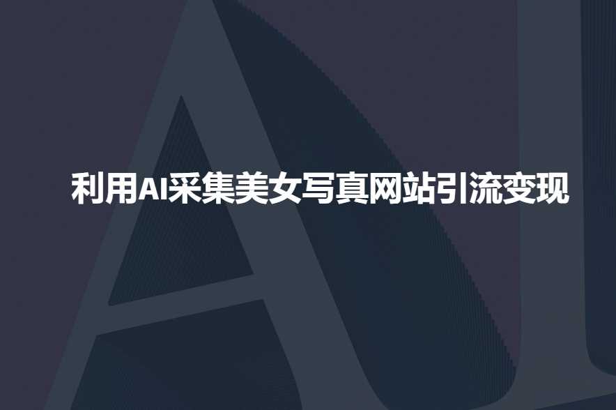 利用AI采集美女写真网站引流变现，引流嘎嘎的_陌咲网