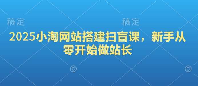 2025小淘网站搭建扫盲课，新手从零开始做站长_陌咲网