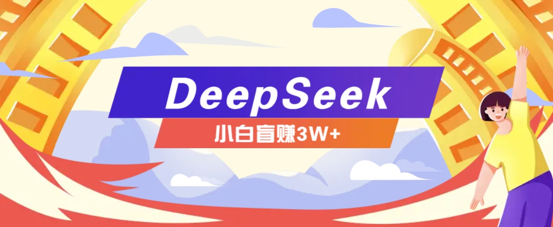 利用热门DeepSeek赚钱项目，多种变现方式小白也能盲赚3W ，就是用这个方法_陌咲网