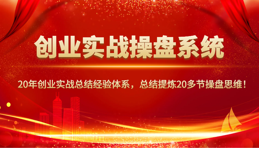 创业实战操盘系统，20年创业实战总结经验体系，总结提炼20多节操盘思维！_陌咲网