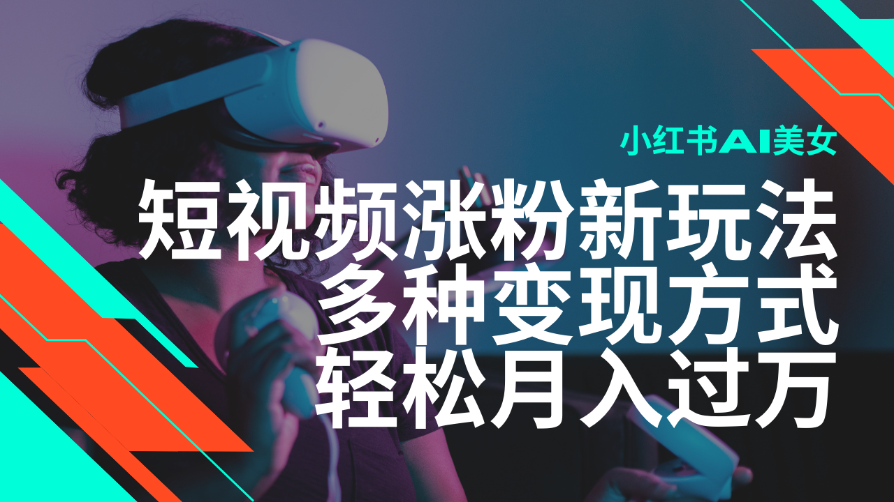 最新风口蓝海项目，小红书AI美女短视频涨粉玩法，多种变现方式轻松月入过万_陌咲网
