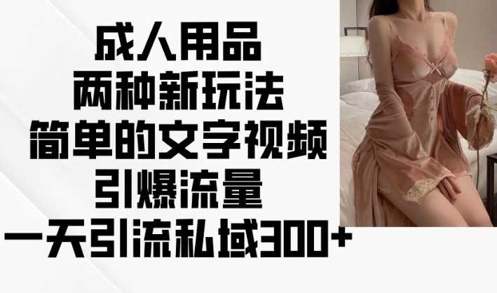 成人用品两种新玩法，简单的文字视频引爆流量，一天引流私域300_陌咲网