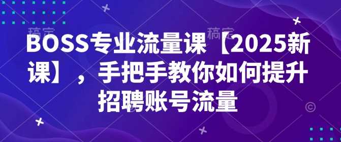 BOSS专业流量课【2025新课】，手把手教你如何提升招聘账号流量_陌咲网