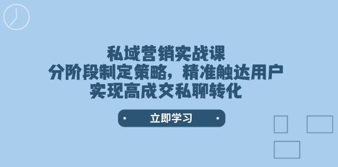 （14100期）私域营销实战课，分阶段制定策略，精准触达用户，实现高成交私聊转化_陌咲网