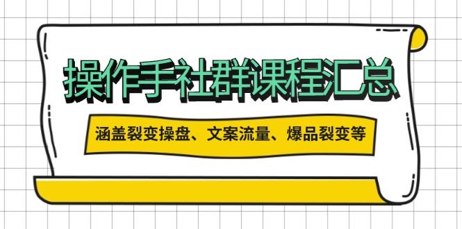 （14104期）操作手社群课程汇总，涵盖裂变操盘、文案流量、爆品裂变等多方面内容_陌咲网