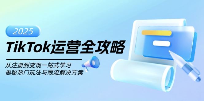 （14105期）TikTok运营全攻略，从注册到变现一站式学习，揭秘热门玩法与限流解决方案_陌咲网