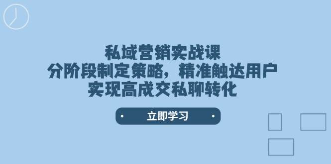 私域营销实战课，分阶段制定策略，精准触达用户，实现高成交私聊转化_陌咲网
