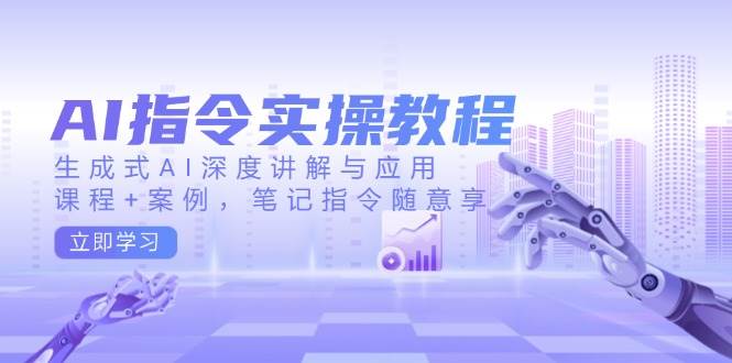 AI指令实操教程，生成式AI深度讲解与应用，课程 案例，笔记指令随意享_陌咲网