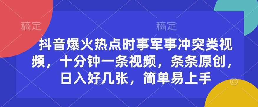 抖音爆火热点时事军事冲突类视频，十分钟一条视频，条条原创，日入好几张，简单易上手_陌咲网