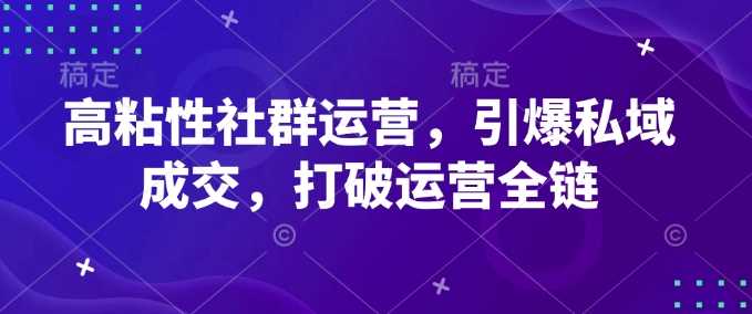 高粘性社群运营，引爆私域成交，打破运营全链_陌咲网