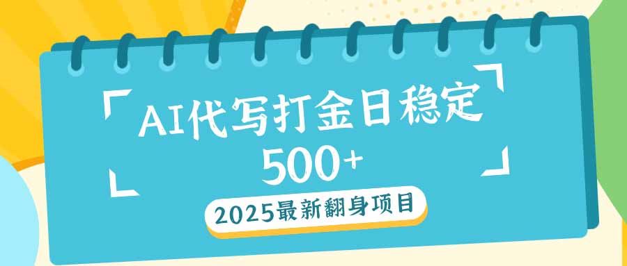 （14112期）2025最新AI打金代写日稳定500 ：2025最新翻身项目_陌咲网