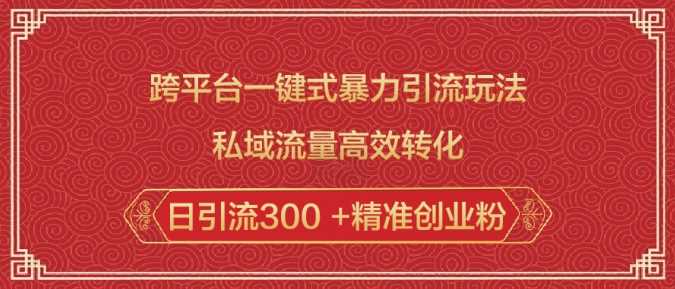 跨平台一键式暴力引流玩法，私域流量高效转化日引流300  精准创业粉_陌咲网