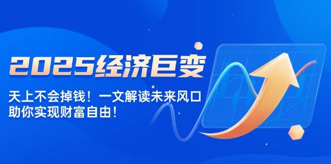 2025经济巨变，天上不会掉钱！一文解读未来风口，助你实现财富自由！_陌咲网