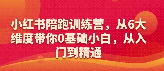 小红书陪跑训练营，从6大维度带你0基础小白，从入门到精通_陌咲网