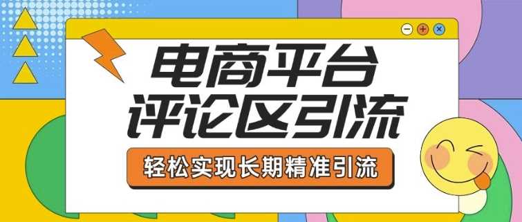 电商平台评论区引流，从基础操作到发布内容，引流技巧，轻松实现长期精准引流_陌咲网